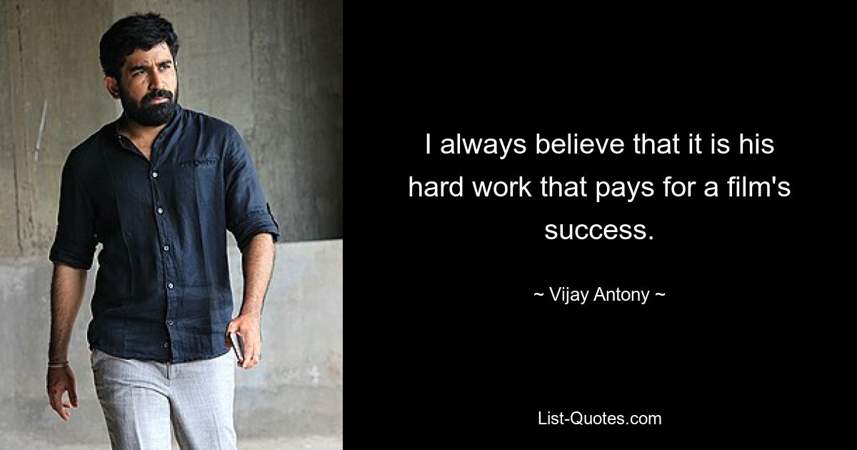 I always believe that it is his hard work that pays for a film's success. — © Vijay Antony