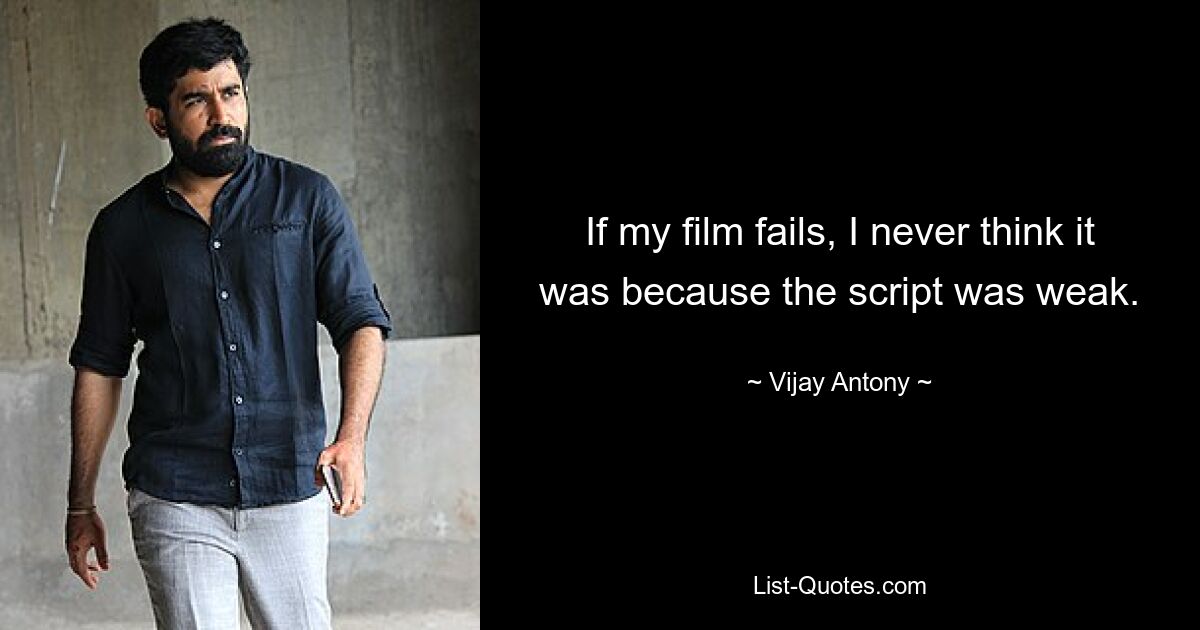 If my film fails, I never think it was because the script was weak. — © Vijay Antony