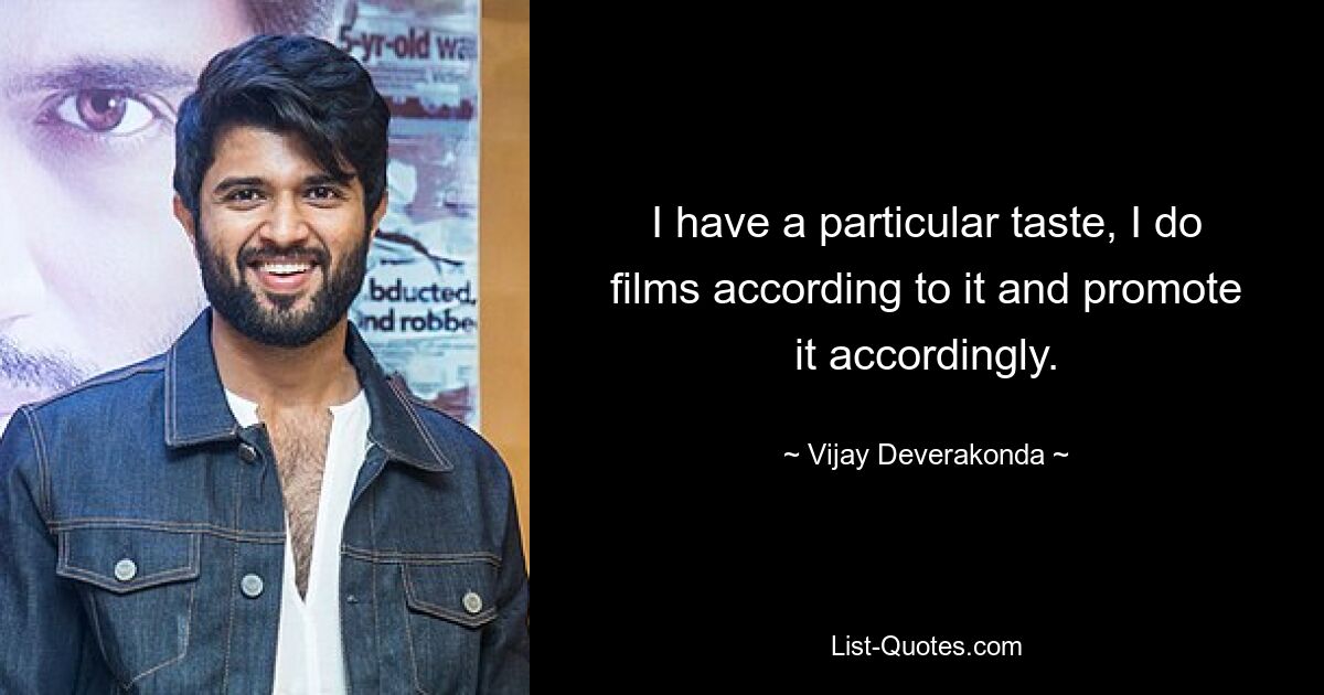 I have a particular taste, I do films according to it and promote it accordingly. — © Vijay Deverakonda