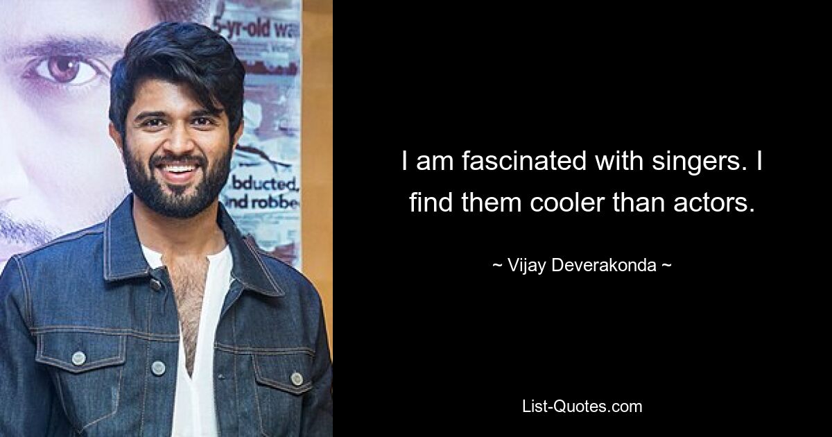 I am fascinated with singers. I find them cooler than actors. — © Vijay Deverakonda