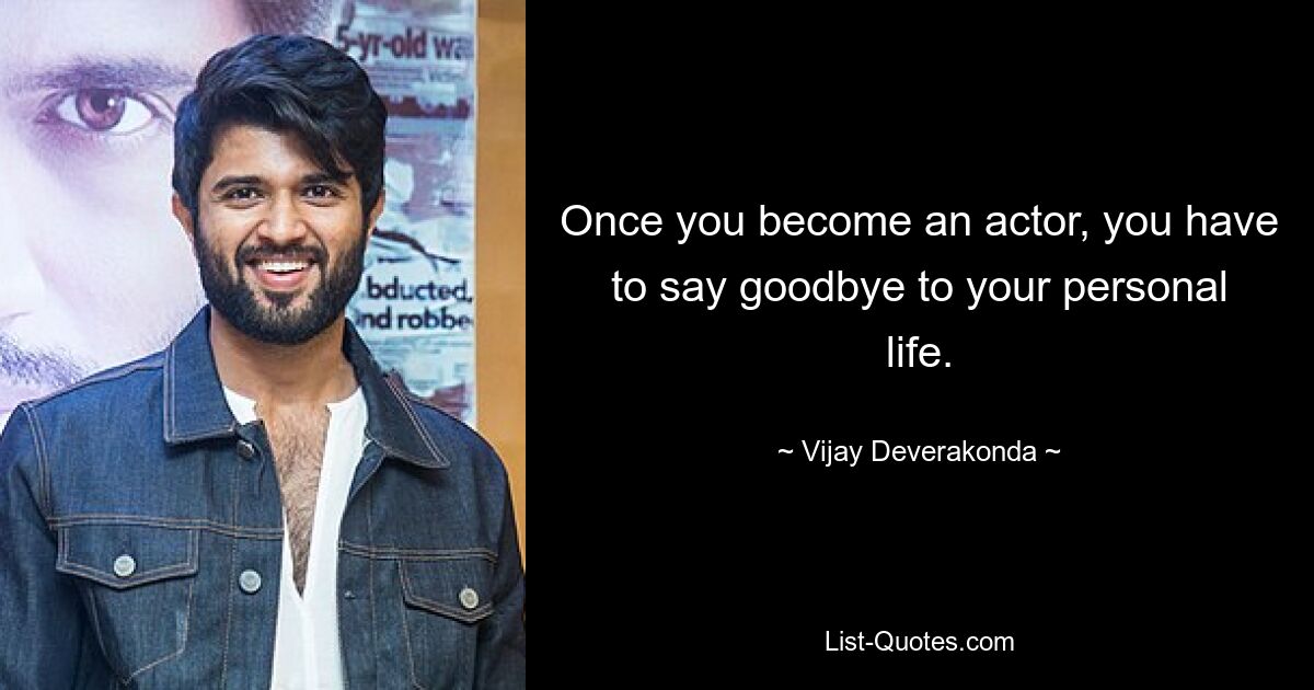 Once you become an actor, you have to say goodbye to your personal life. — © Vijay Deverakonda