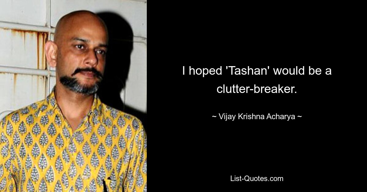 I hoped 'Tashan' would be a clutter-breaker. — © Vijay Krishna Acharya