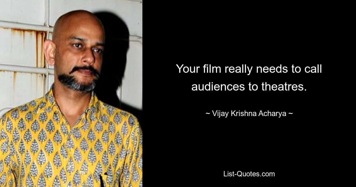 Your film really needs to call audiences to theatres. — © Vijay Krishna Acharya