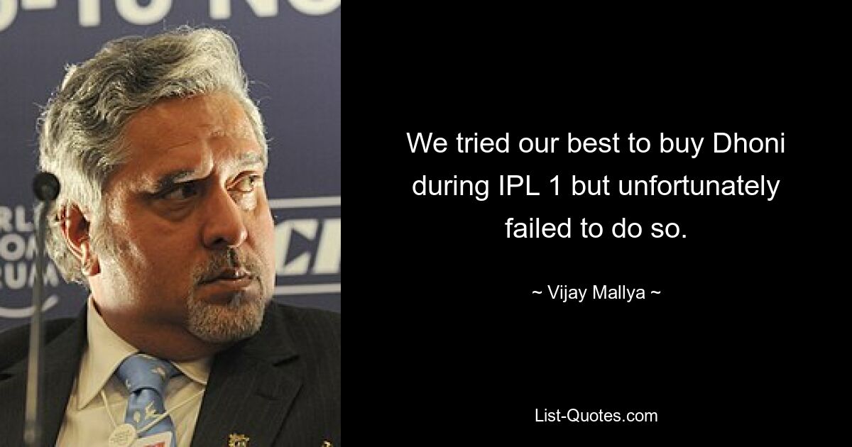 We tried our best to buy Dhoni during IPL 1 but unfortunately failed to do so. — © Vijay Mallya