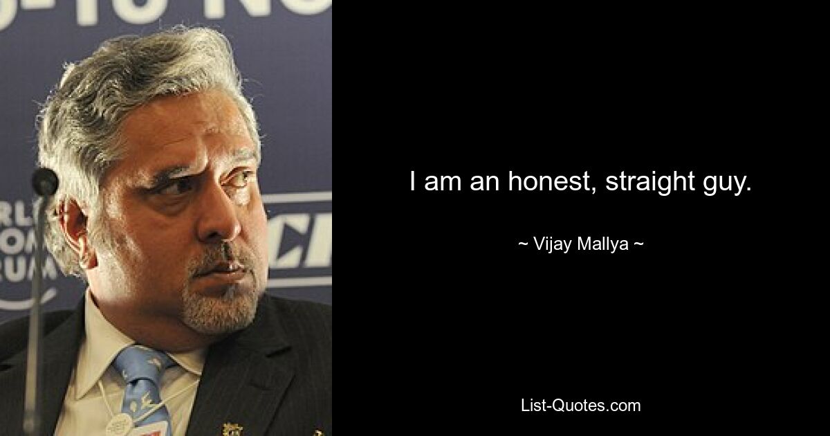 I am an honest, straight guy. — © Vijay Mallya