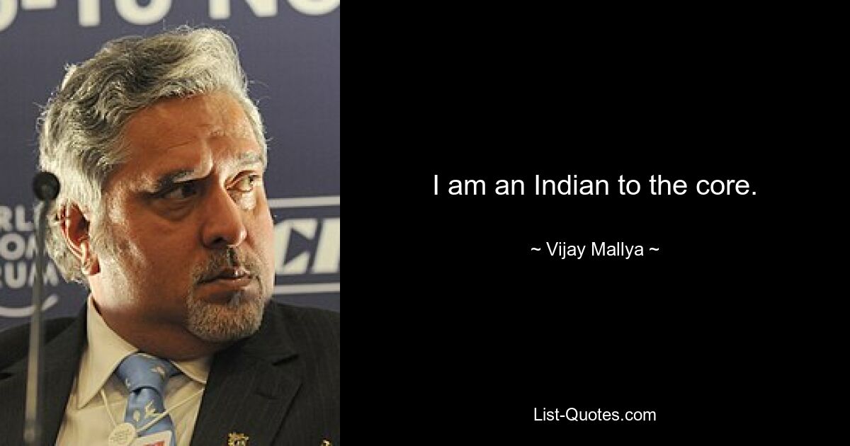 I am an Indian to the core. — © Vijay Mallya