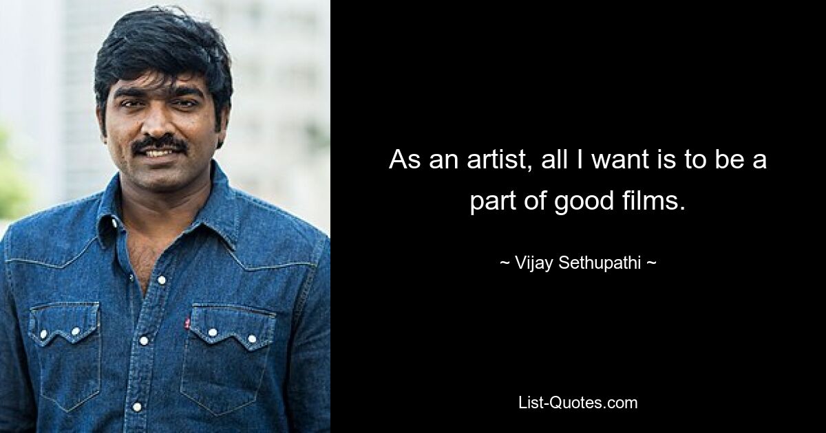 As an artist, all I want is to be a part of good films. — © Vijay Sethupathi