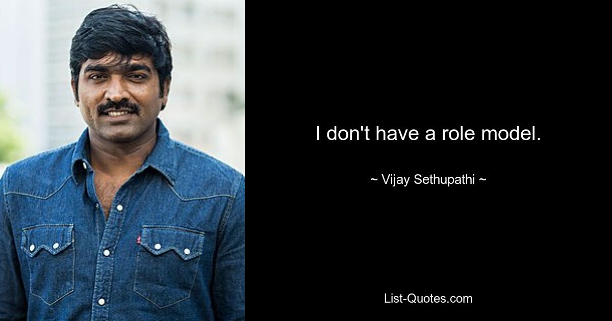 I don't have a role model. — © Vijay Sethupathi