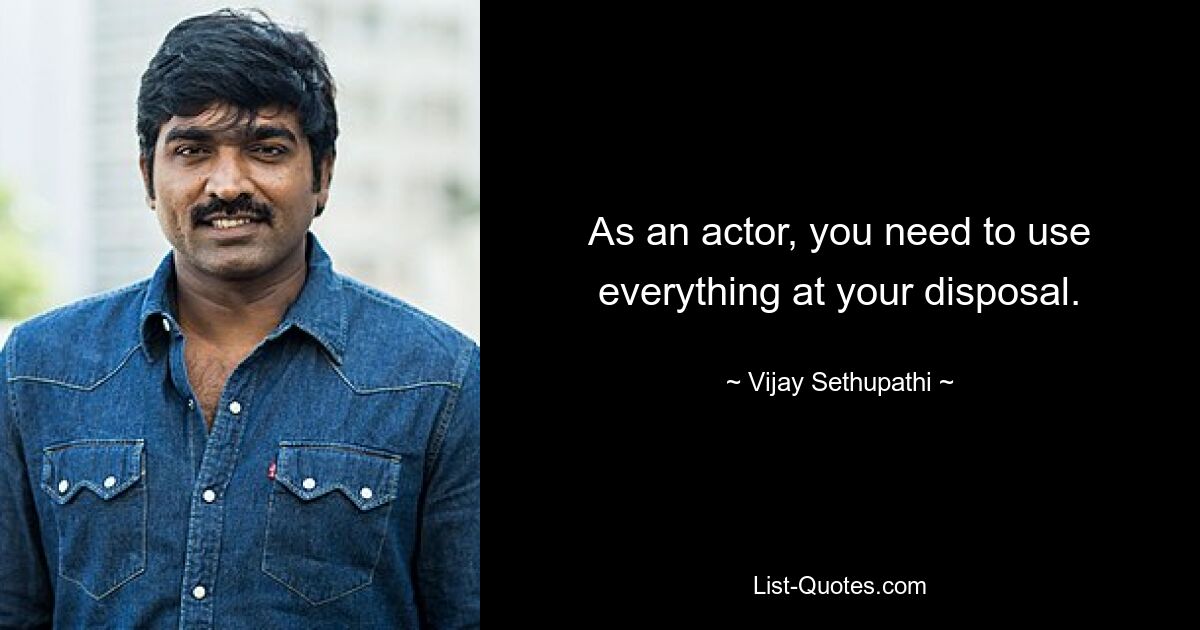 As an actor, you need to use everything at your disposal. — © Vijay Sethupathi