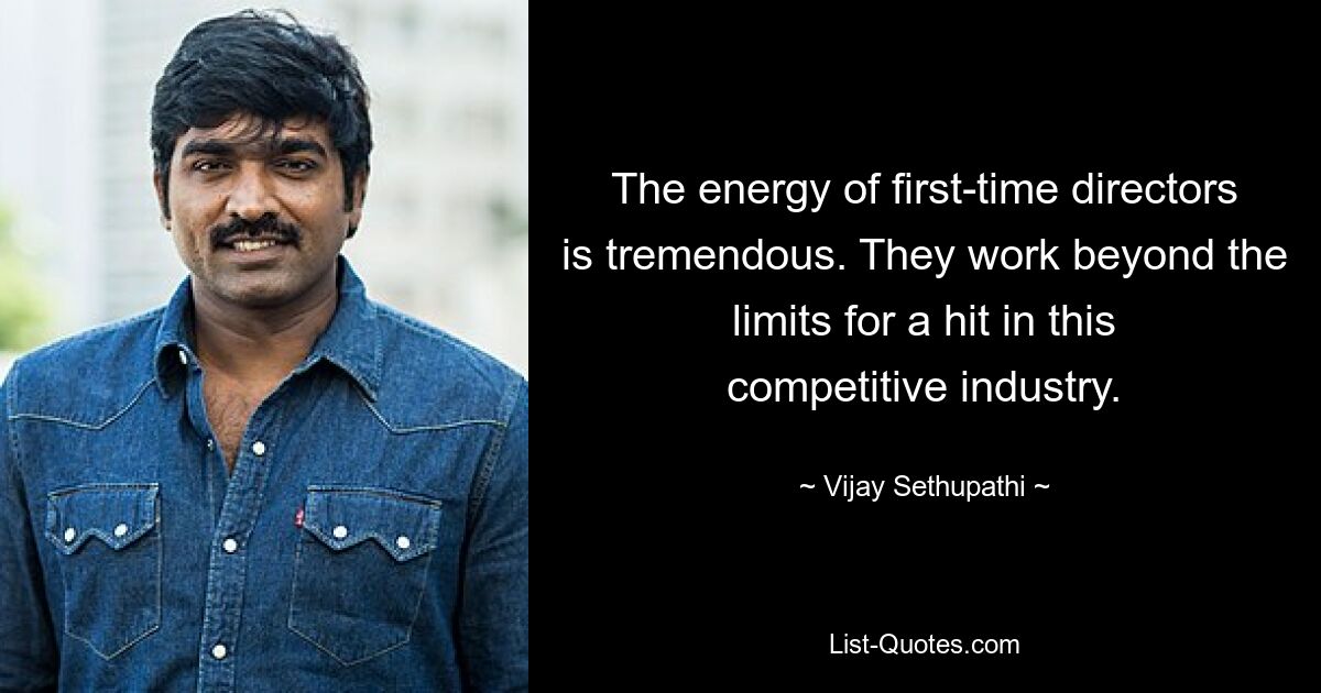 The energy of first-time directors is tremendous. They work beyond the limits for a hit in this competitive industry. — © Vijay Sethupathi