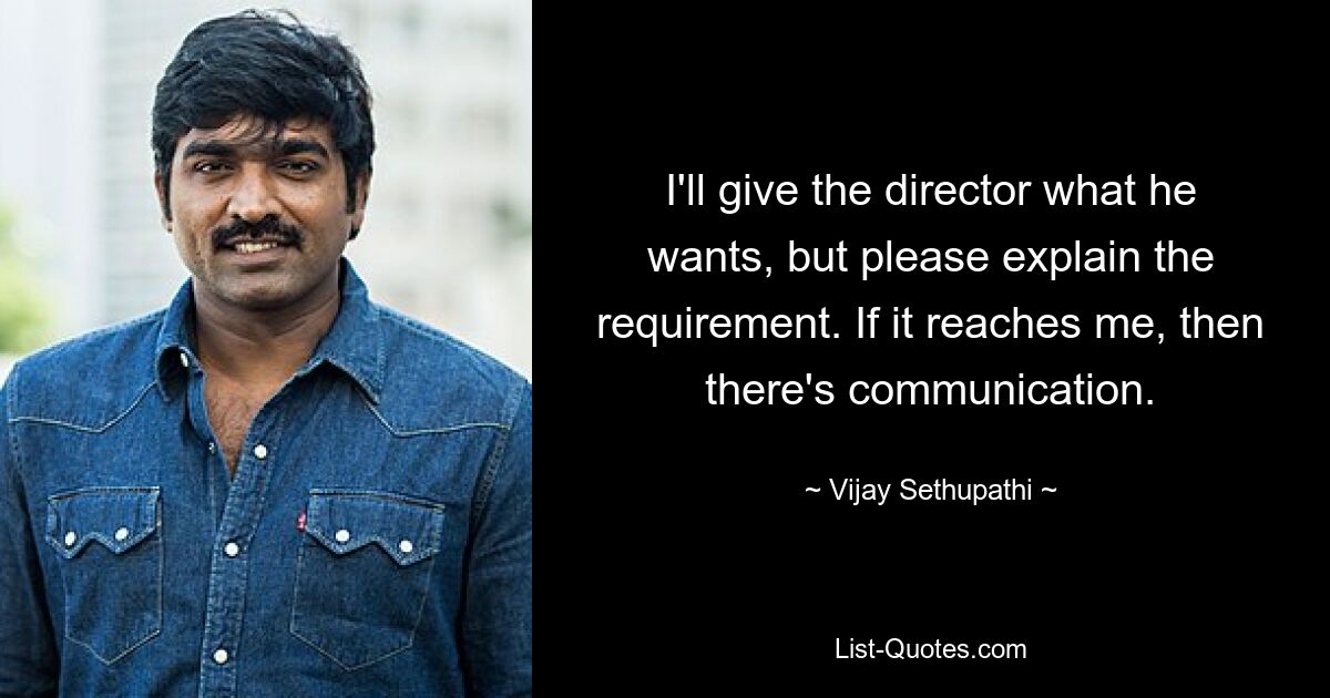 I'll give the director what he wants, but please explain the requirement. If it reaches me, then there's communication. — © Vijay Sethupathi