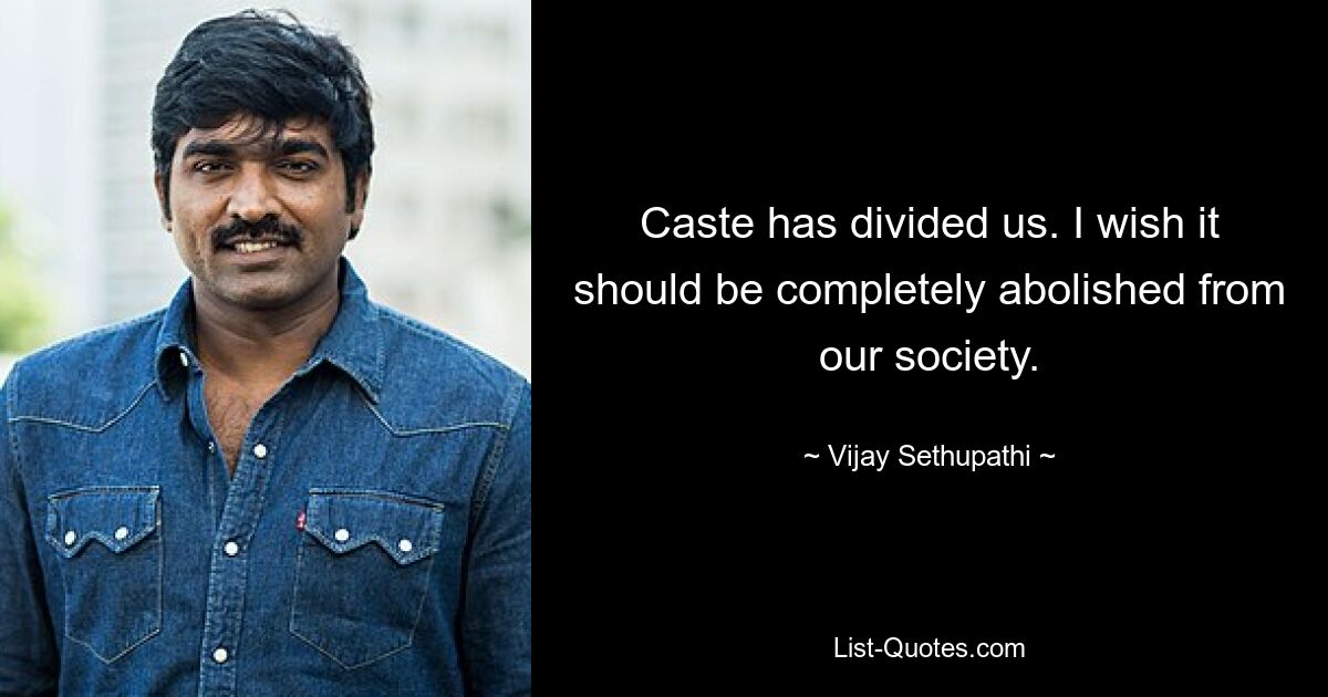 Caste has divided us. I wish it should be completely abolished from our society. — © Vijay Sethupathi