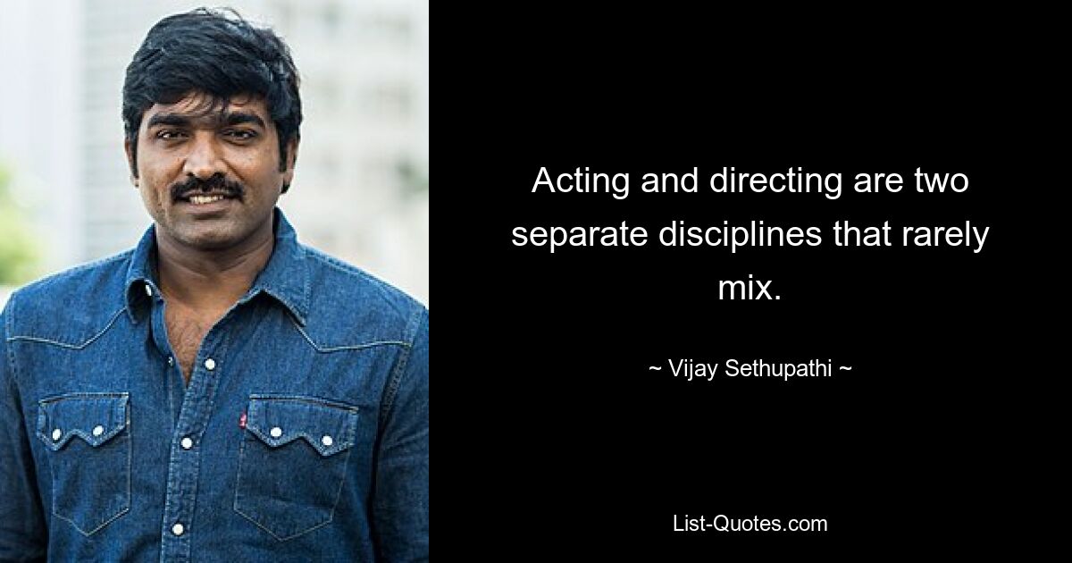 Acting and directing are two separate disciplines that rarely mix. — © Vijay Sethupathi