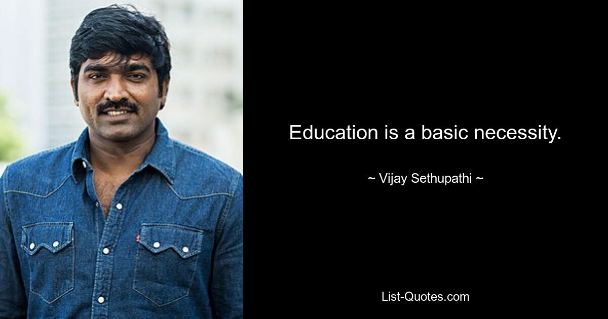 Education is a basic necessity. — © Vijay Sethupathi