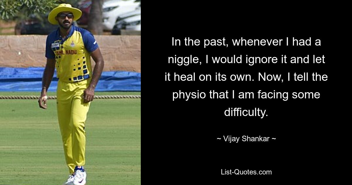 In the past, whenever I had a niggle, I would ignore it and let it heal on its own. Now, I tell the physio that I am facing some difficulty. — © Vijay Shankar