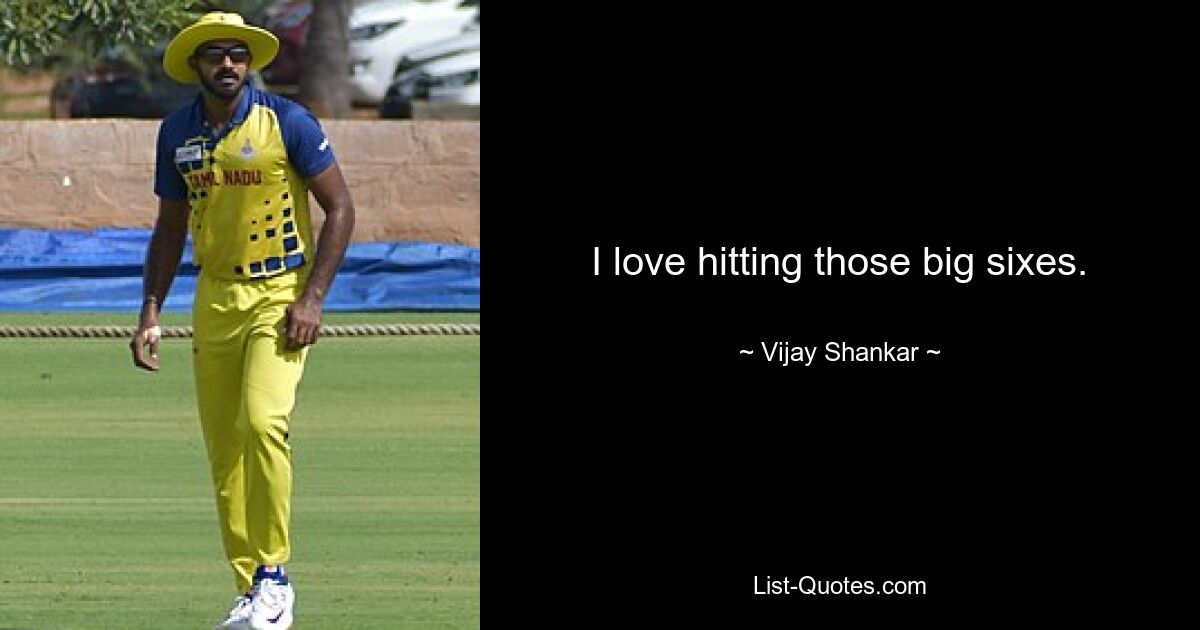 I love hitting those big sixes. — © Vijay Shankar