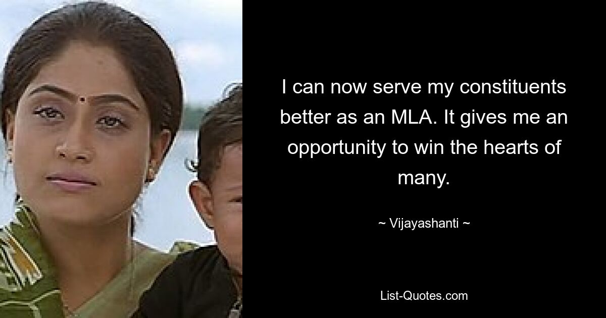 I can now serve my constituents better as an MLA. It gives me an opportunity to win the hearts of many. — © Vijayashanti