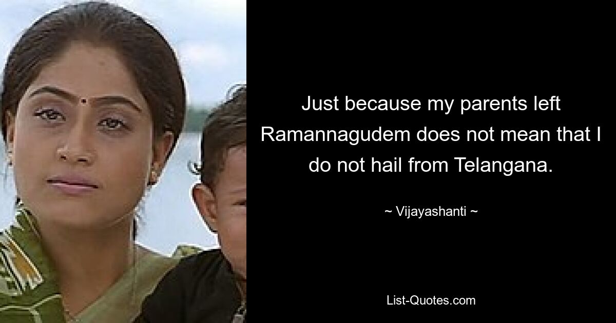 Just because my parents left Ramannagudem does not mean that I do not hail from Telangana. — © Vijayashanti