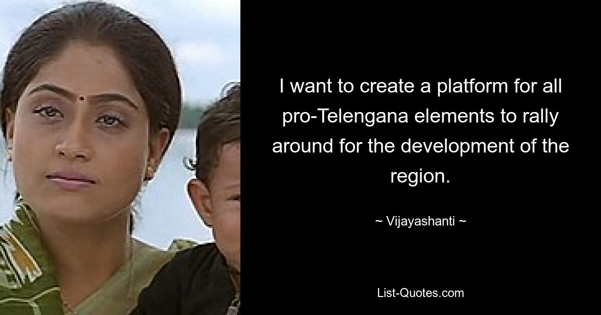 I want to create a platform for all pro-Telengana elements to rally around for the development of the region. — © Vijayashanti