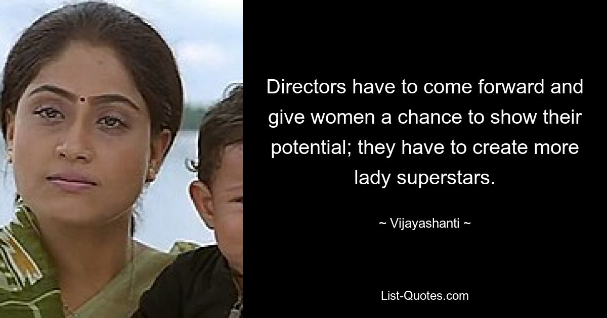 Directors have to come forward and give women a chance to show their potential; they have to create more lady superstars. — © Vijayashanti