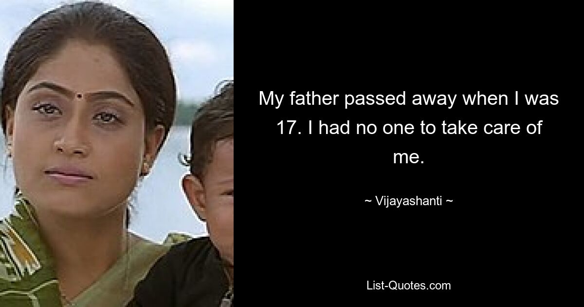 My father passed away when I was 17. I had no one to take care of me. — © Vijayashanti