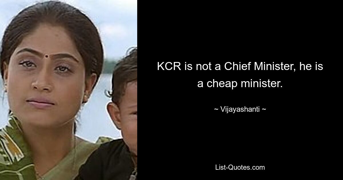 KCR is not a Chief Minister, he is a cheap minister. — © Vijayashanti