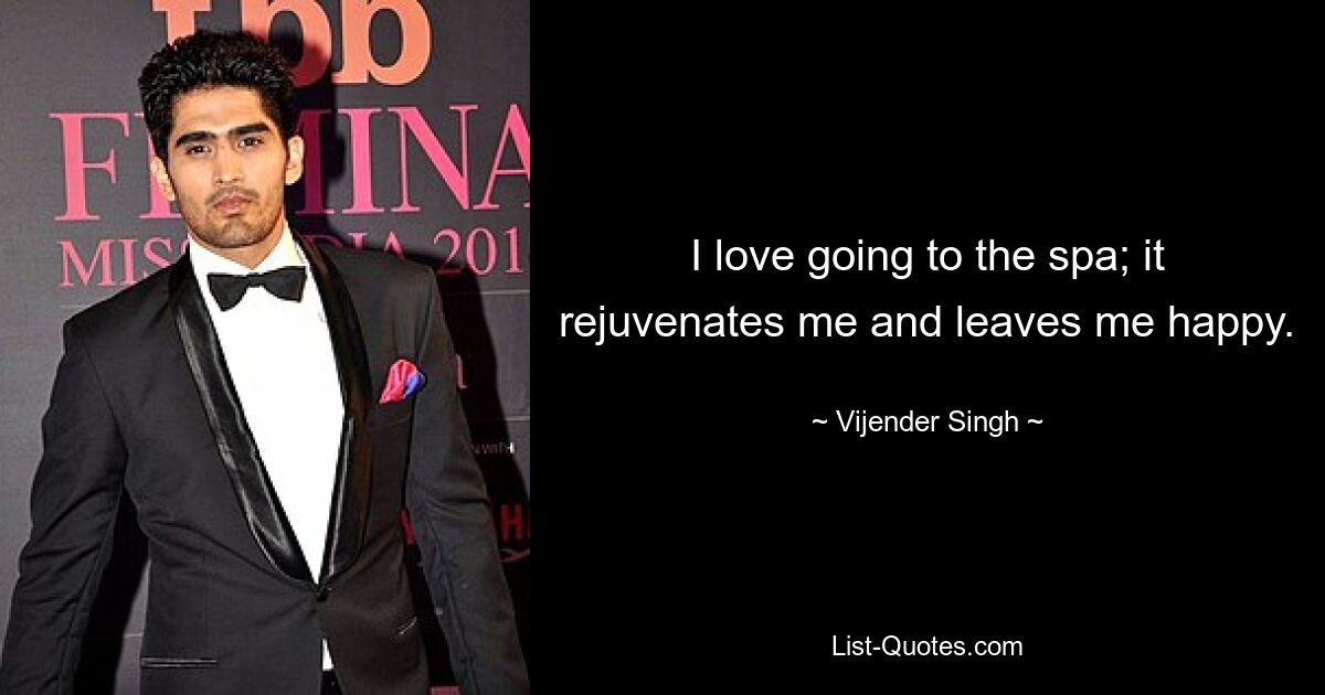 I love going to the spa; it rejuvenates me and leaves me happy. — © Vijender Singh