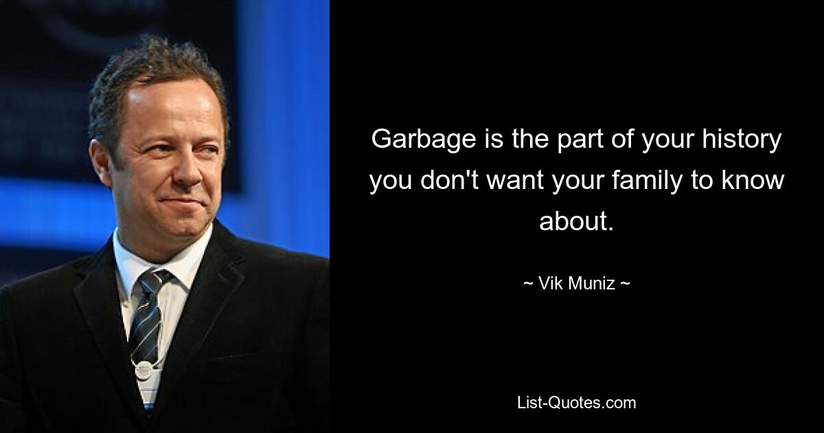 Garbage is the part of your history you don't want your family to know about. — © Vik Muniz