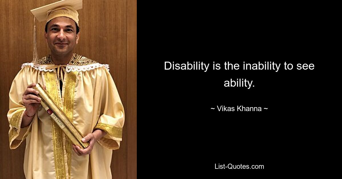 Disability is the inability to see ability. — © Vikas Khanna