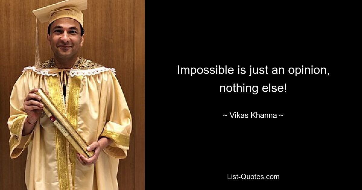 Impossible is just an opinion, nothing else! — © Vikas Khanna