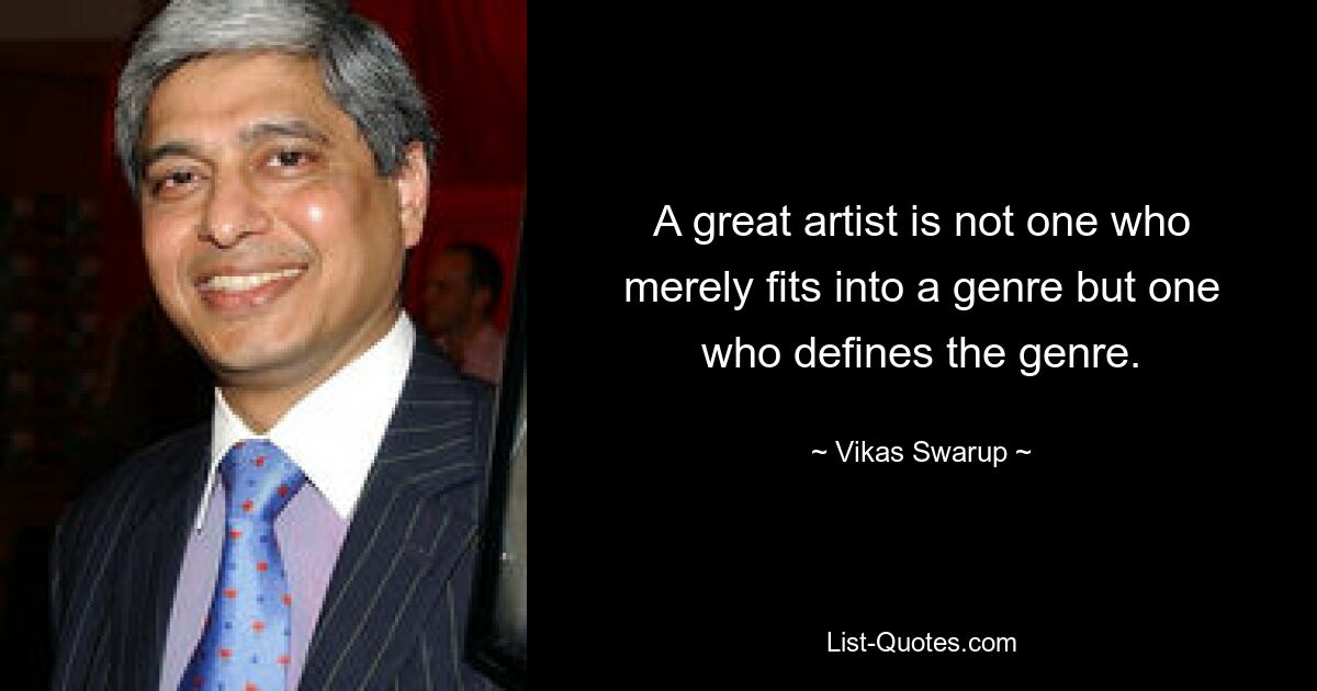 A great artist is not one who merely fits into a genre but one who defines the genre. — © Vikas Swarup