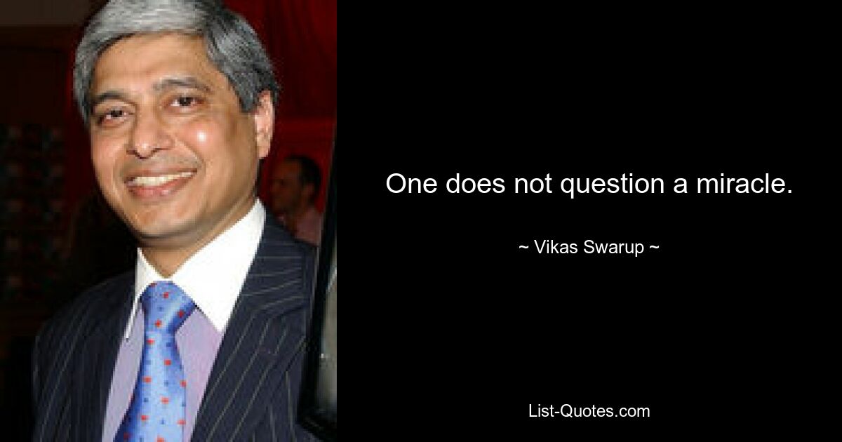 One does not question a miracle. — © Vikas Swarup