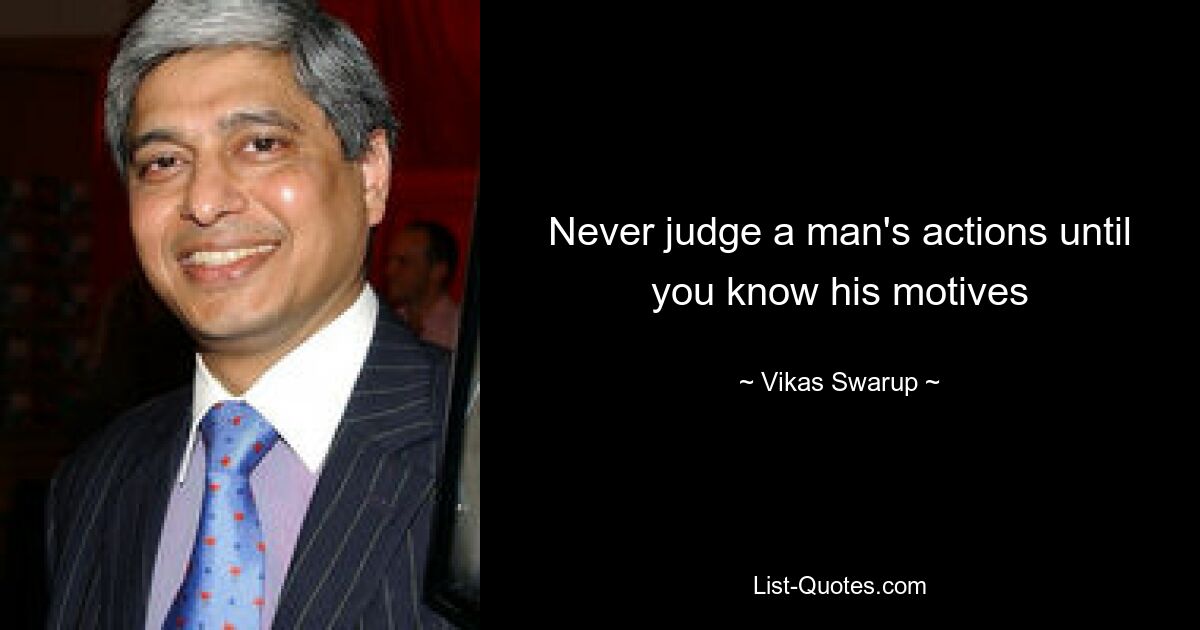 Never judge a man's actions until you know his motives — © Vikas Swarup