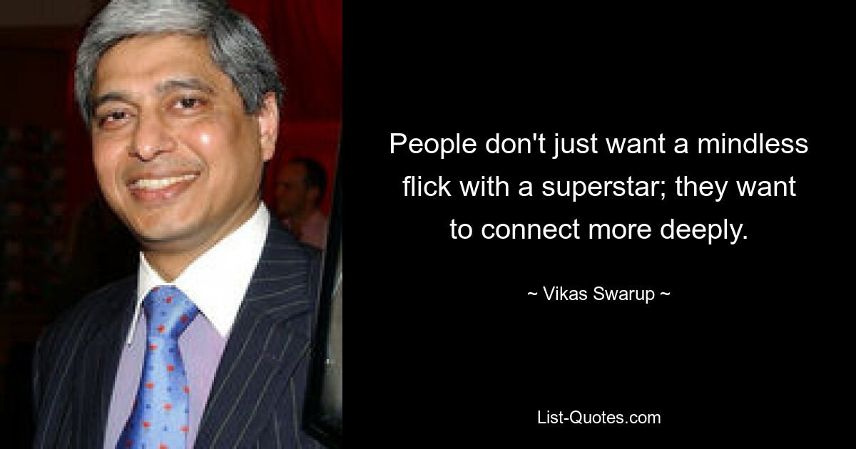 People don't just want a mindless flick with a superstar; they want to connect more deeply. — © Vikas Swarup