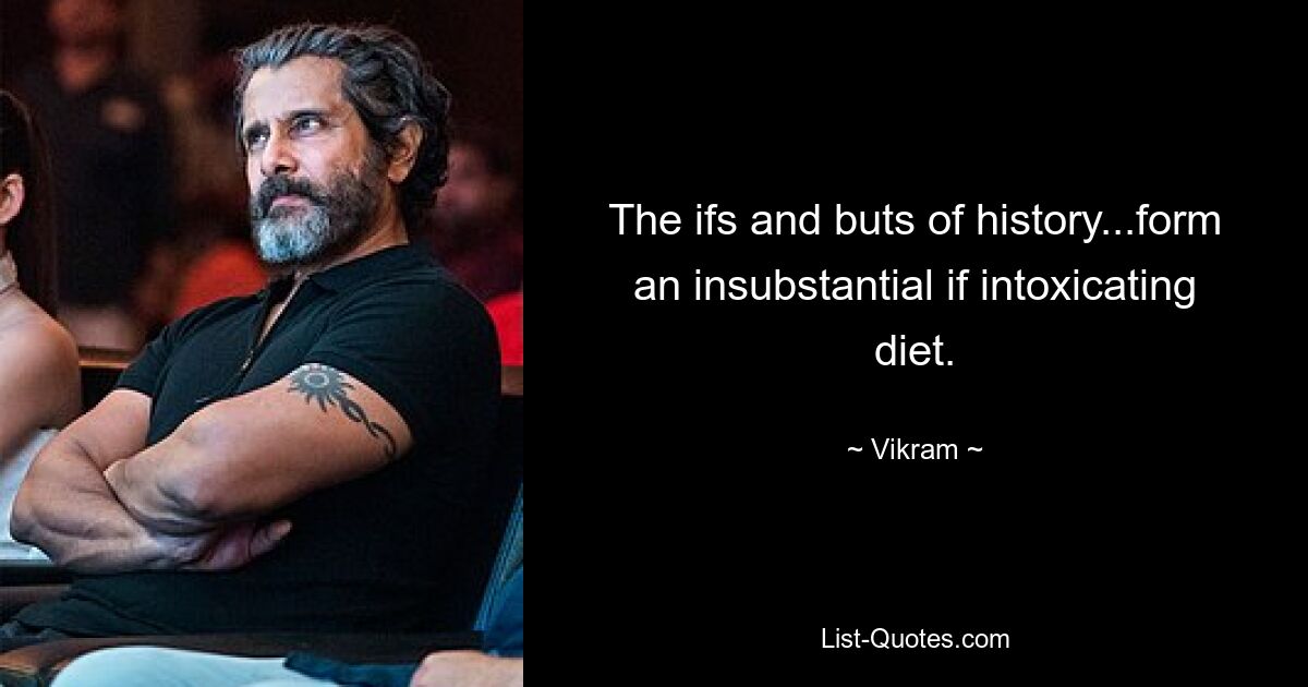 The ifs and buts of history...form an insubstantial if intoxicating diet. — © Vikram