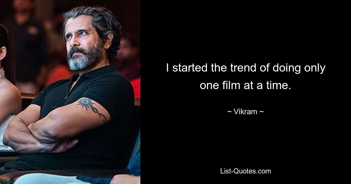 I started the trend of doing only one film at a time. — © Vikram