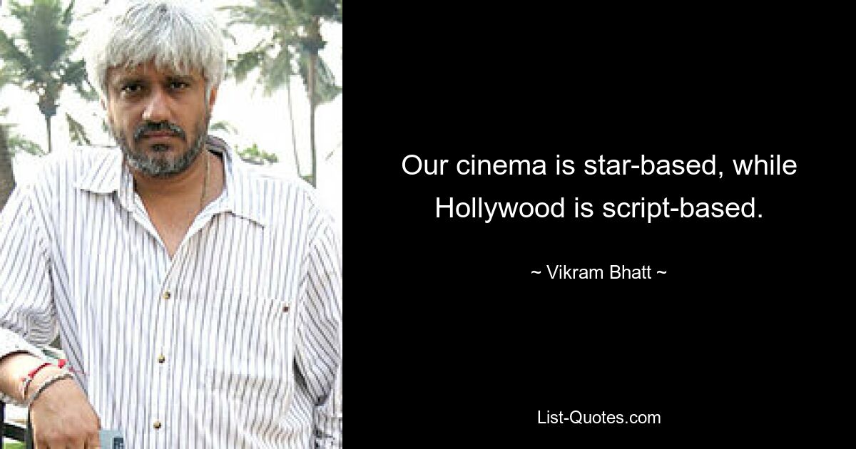 Our cinema is star-based, while Hollywood is script-based. — © Vikram Bhatt