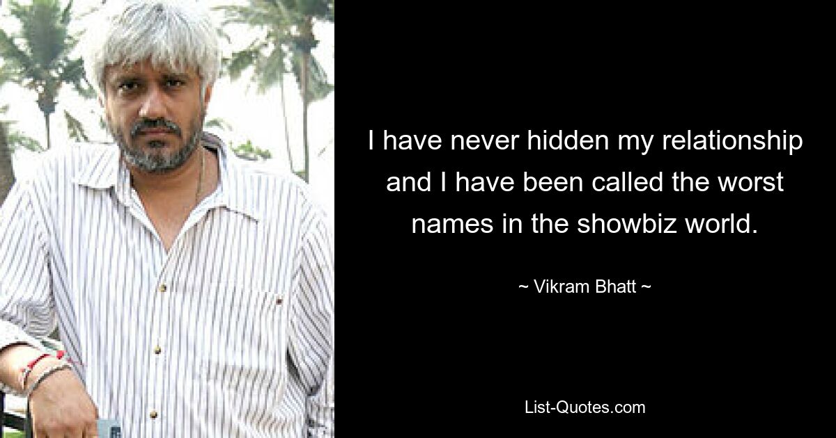 I have never hidden my relationship and I have been called the worst names in the showbiz world. — © Vikram Bhatt