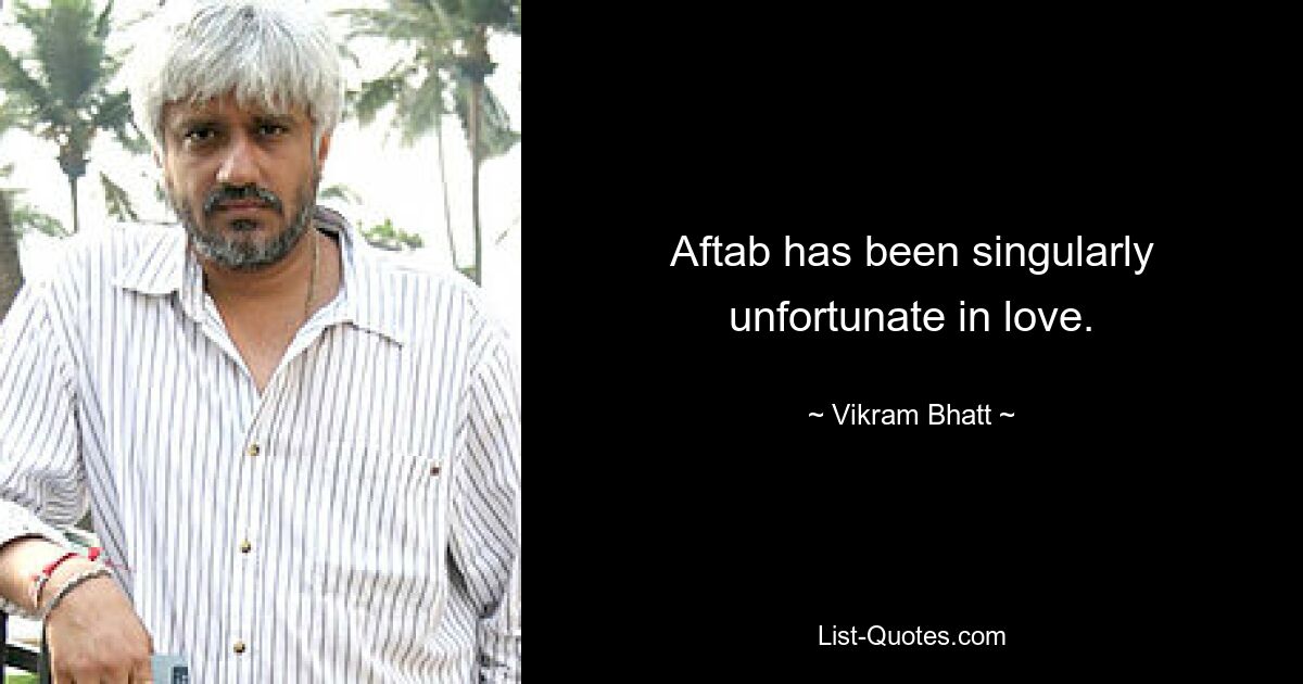 Aftab has been singularly unfortunate in love. — © Vikram Bhatt