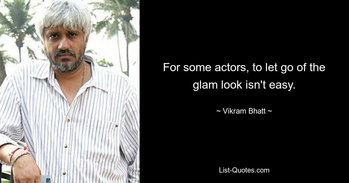 For some actors, to let go of the glam look isn't easy. — © Vikram Bhatt