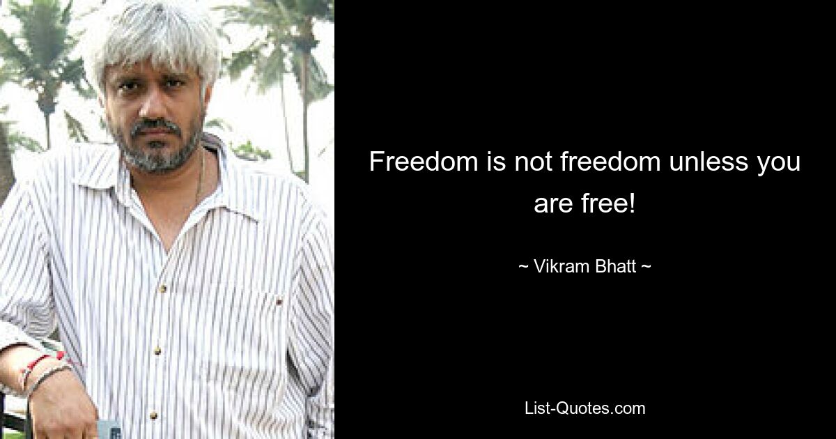 Freedom is not freedom unless you are free! — © Vikram Bhatt