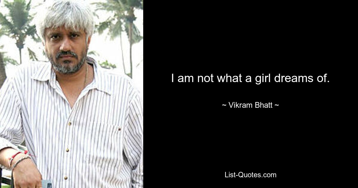 I am not what a girl dreams of. — © Vikram Bhatt