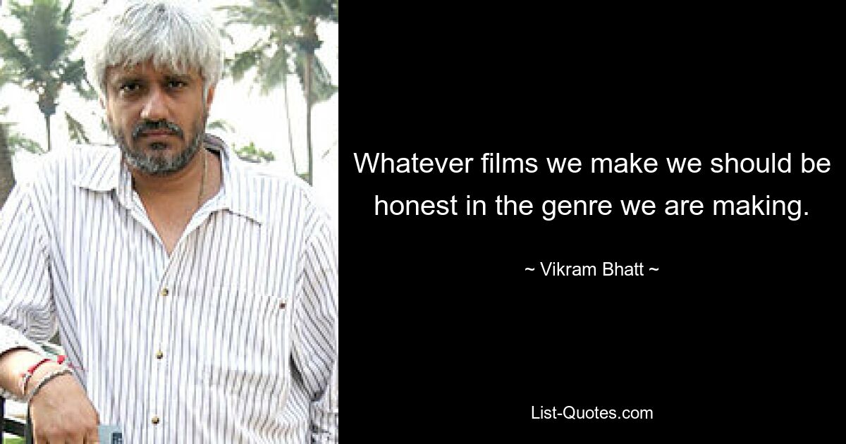 Whatever films we make we should be honest in the genre we are making. — © Vikram Bhatt