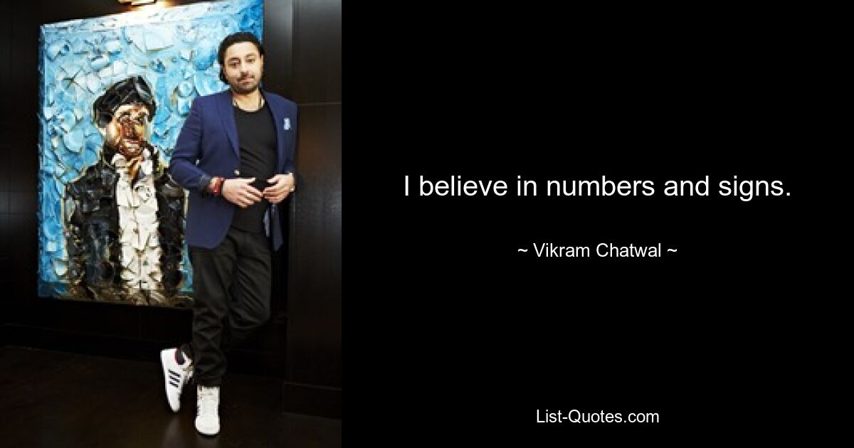 I believe in numbers and signs. — © Vikram Chatwal