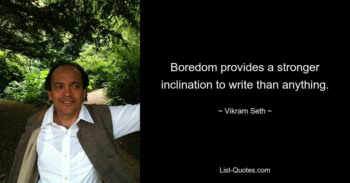 Boredom provides a stronger inclination to write than anything. — © Vikram Seth