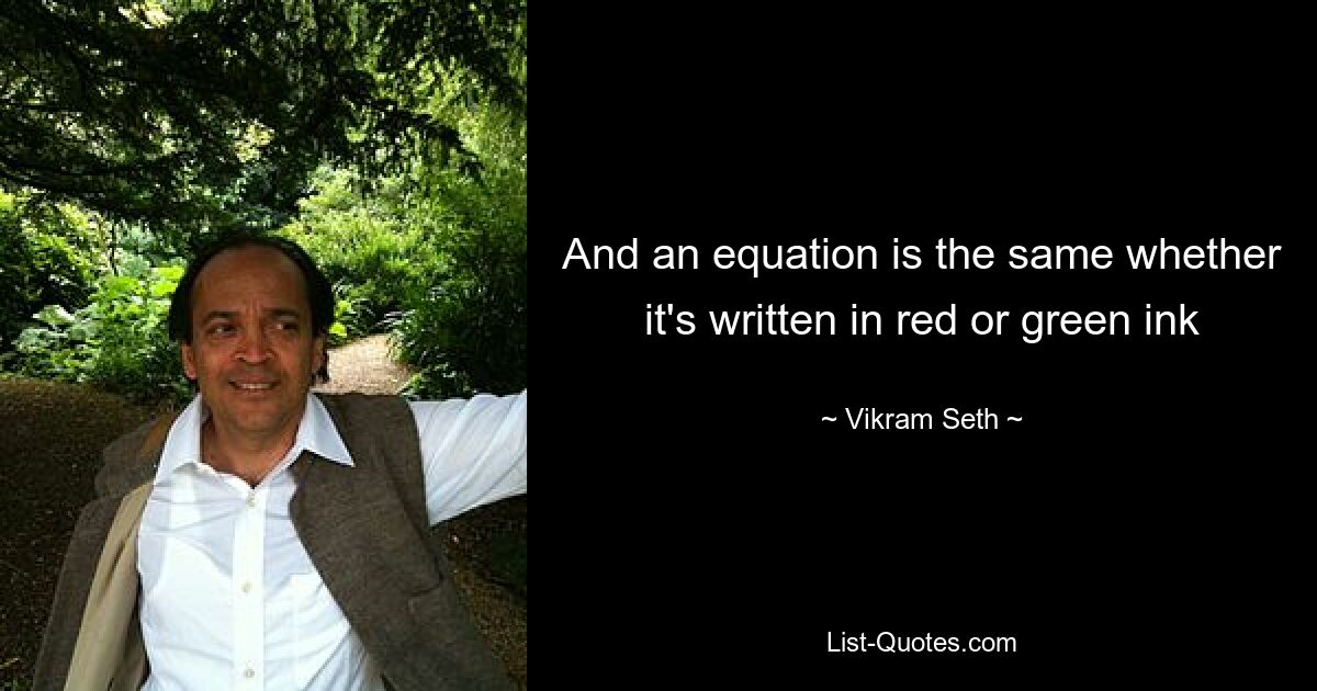 And an equation is the same whether it's written in red or green ink — © Vikram Seth