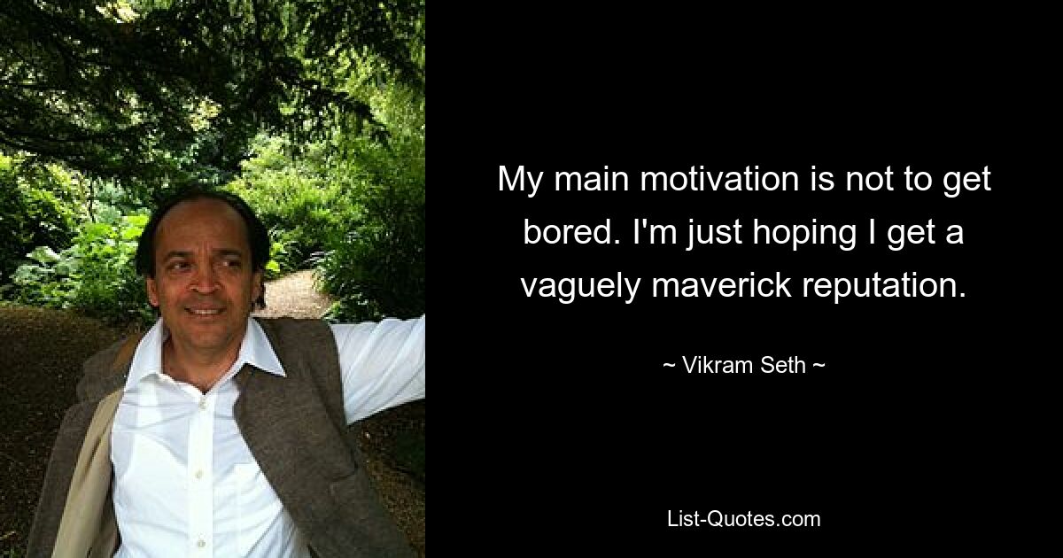 My main motivation is not to get bored. I'm just hoping I get a vaguely maverick reputation. — © Vikram Seth