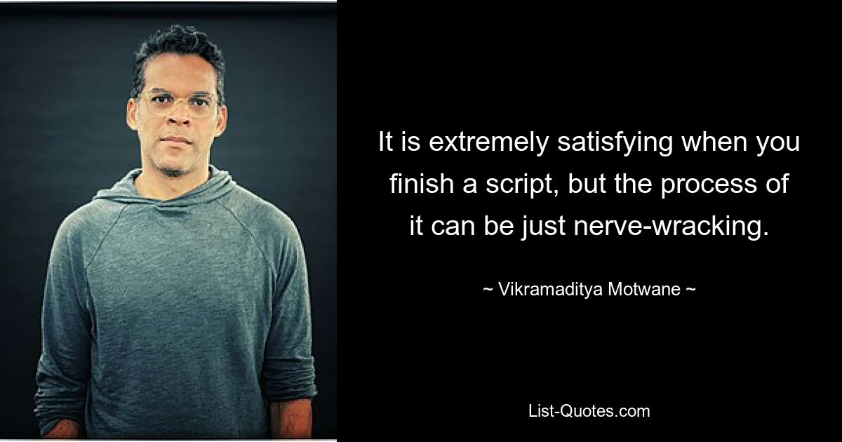 It is extremely satisfying when you finish a script, but the process of it can be just nerve-wracking. — © Vikramaditya Motwane