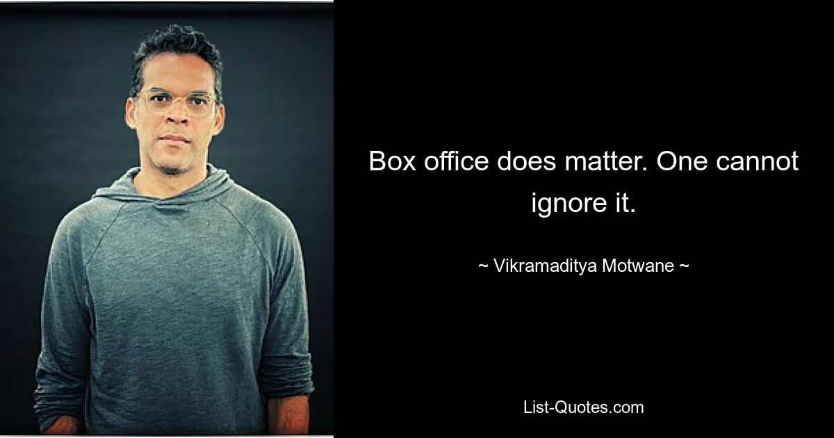 Box office does matter. One cannot ignore it. — © Vikramaditya Motwane