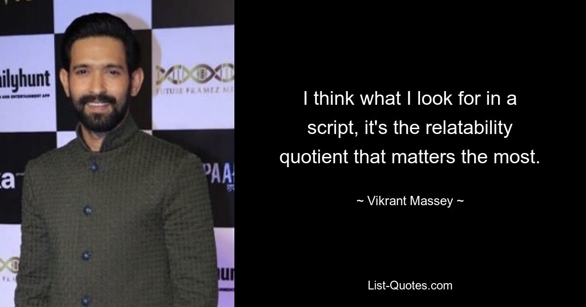 I think what I look for in a script, it's the relatability quotient that matters the most. — © Vikrant Massey